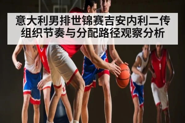 意大利男排世锦赛吉安内利二传组织节奏与分配路径观察分析